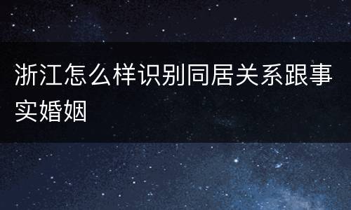 浙江怎么样识别同居关系跟事实婚姻