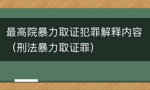 最高院暴力取证犯罪解释内容（刑法暴力取证罪）