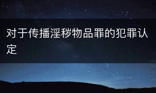 对于传播淫秽物品罪的犯罪认定