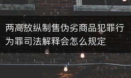 两高放纵制售伪劣商品犯罪行为罪司法解释会怎么规定