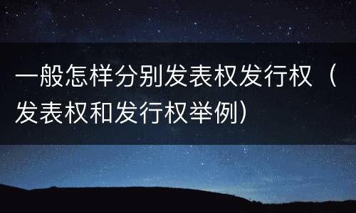 一般怎样分别发表权发行权（发表权和发行权举例）