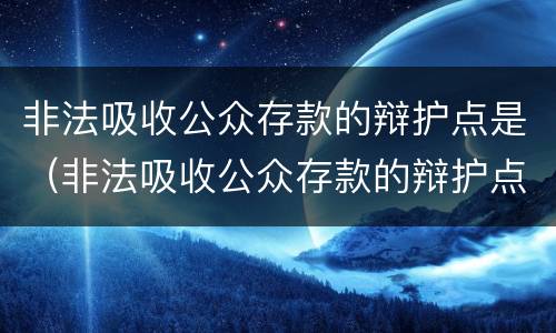 非法吸收公众存款的辩护点是（非法吸收公众存款的辩护点是什么意思）