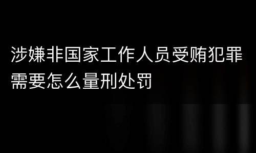 涉嫌非国家工作人员受贿犯罪需要怎么量刑处罚
