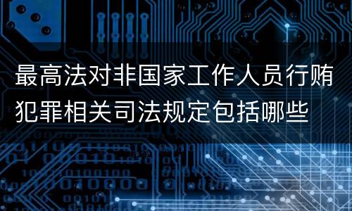 最高法对非国家工作人员行贿犯罪相关司法规定包括哪些
