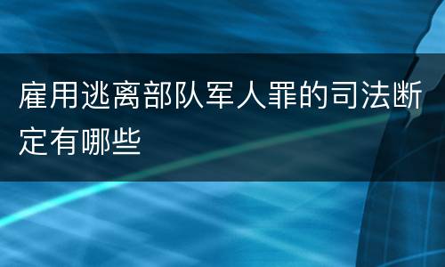雇用逃离部队军人罪的司法断定有哪些