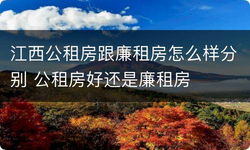 江西公租房跟廉租房怎么样分别 公租房好还是廉租房