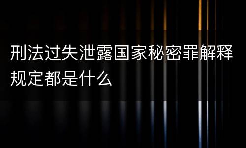 刑法过失泄露国家秘密罪解释规定都是什么