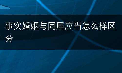 事实婚姻与同居应当怎么样区分