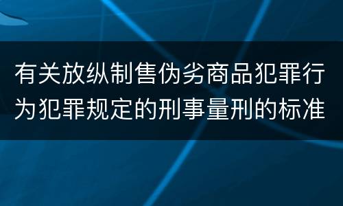有关放纵制售伪劣商品犯罪行为犯罪规定的刑事量刑的标准是什么