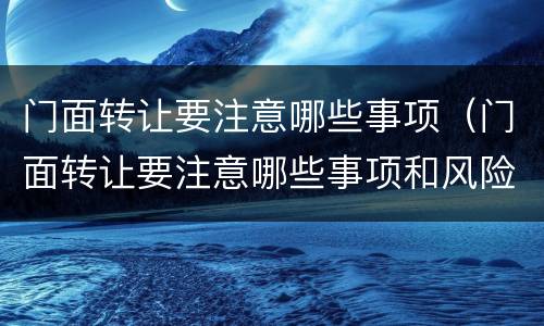 门面转让要注意哪些事项（门面转让要注意哪些事项和风险）