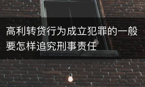 高利转贷行为成立犯罪的一般要怎样追究刑事责任