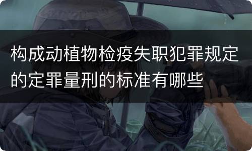 构成动植物检疫失职犯罪规定的定罪量刑的标准有哪些