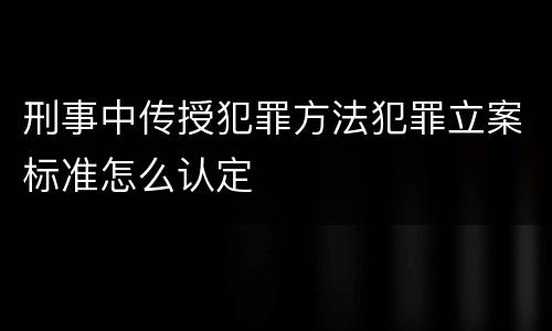刑事中传授犯罪方法犯罪立案标准怎么认定
