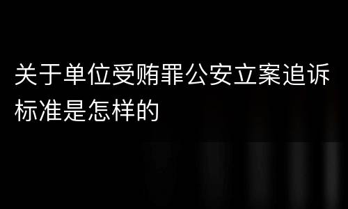 关于单位受贿罪公安立案追诉标准是怎样的