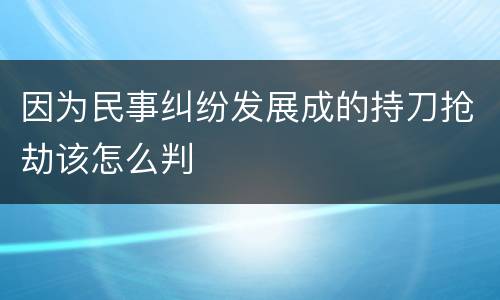 因为民事纠纷发展成的持刀抢劫该怎么判
