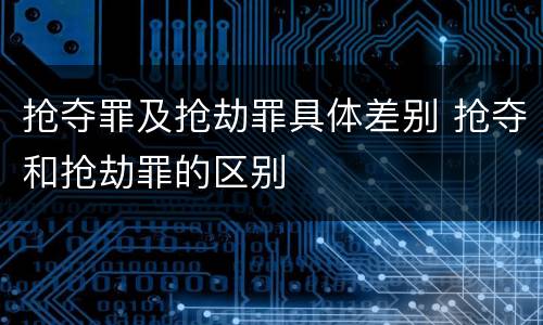 抢夺罪及抢劫罪具体差别 抢夺和抢劫罪的区别