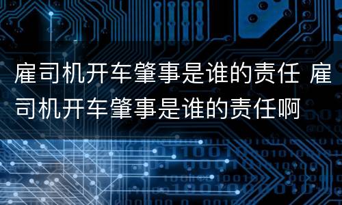 雇司机开车肇事是谁的责任 雇司机开车肇事是谁的责任啊