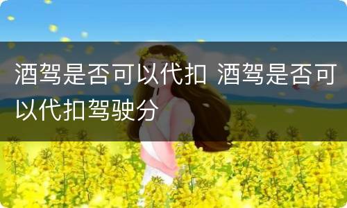 酒驾是否可以代扣 酒驾是否可以代扣驾驶分