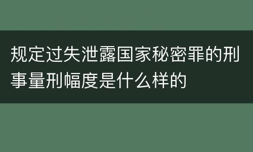 规定过失泄露国家秘密罪的刑事量刑幅度是什么样的