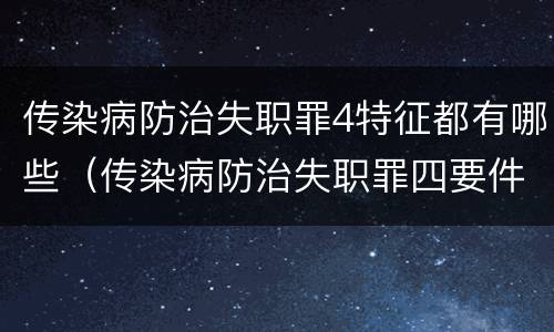 传染病防治失职罪4特征都有哪些（传染病防治失职罪四要件）