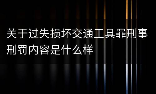 关于过失损坏交通工具罪刑事刑罚内容是什么样