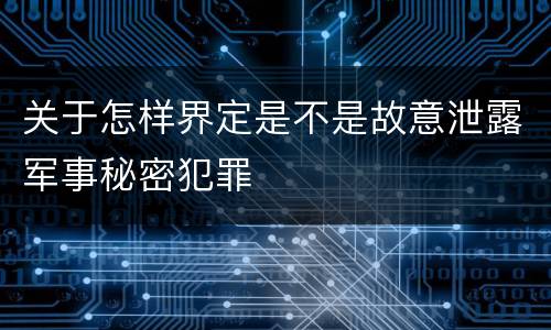 关于怎样界定是不是故意泄露军事秘密犯罪