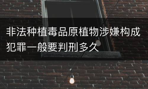 非法种植毒品原植物涉嫌构成犯罪一般要判刑多久