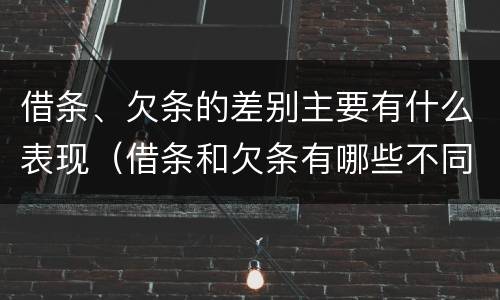 借条、欠条的差别主要有什么表现（借条和欠条有哪些不同之处）
