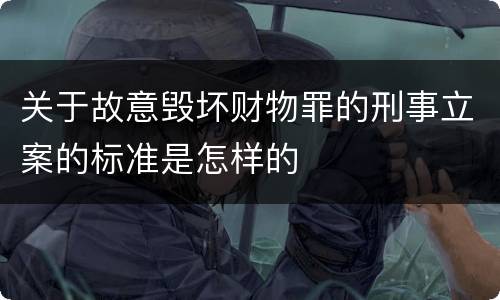 关于故意毁坏财物罪的刑事立案的标准是怎样的