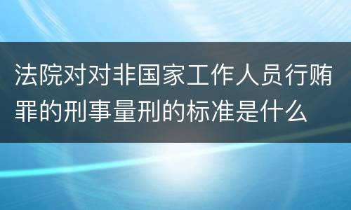 法院对对非国家工作人员行贿罪的刑事量刑的标准是什么