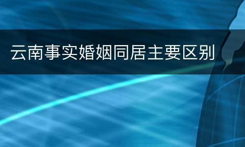 云南事实婚姻同居主要区别