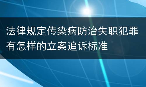法律规定传染病防治失职犯罪有怎样的立案追诉标准