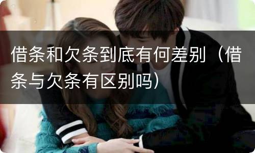 借条和欠条到底有何差别（借条与欠条有区别吗）