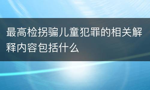最高检拐骗儿童犯罪的相关解释内容包括什么