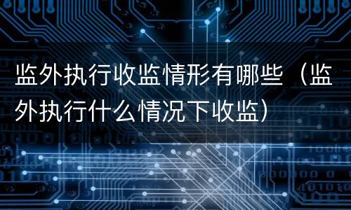 监外执行收监情形有哪些（监外执行什么情况下收监）