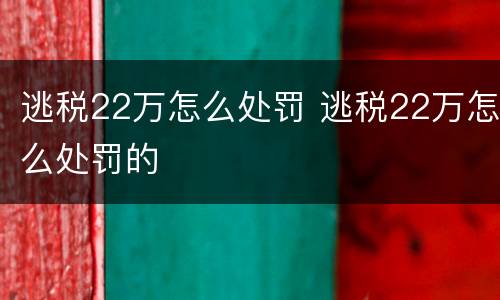 逃税22万怎么处罚 逃税22万怎么处罚的