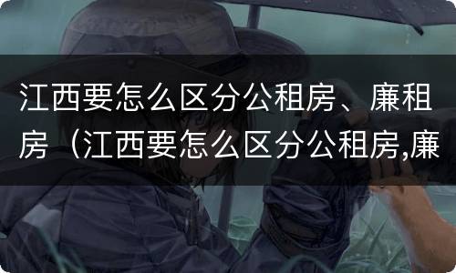 江西要怎么区分公租房、廉租房（江西要怎么区分公租房,廉租房呢）