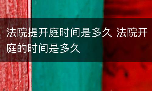 法院提开庭时间是多久 法院开庭的时间是多久