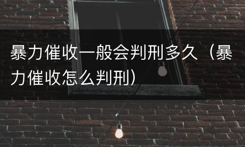 暴力催收一般会判刑多久（暴力催收怎么判刑）
