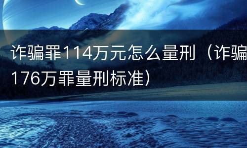 诈骗罪114万元怎么量刑（诈骗176万罪量刑标准）