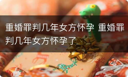 重婚罪判几年女方怀孕 重婚罪判几年女方怀孕了