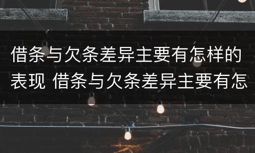 借条与欠条差异主要有怎样的表现 借条与欠条差异主要有怎样的表现和影响