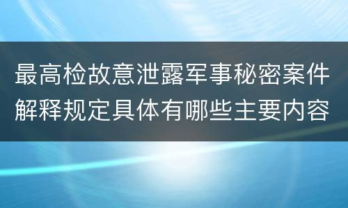 最高检故意泄露军事秘密案件解释规定具体有哪些主要内容
