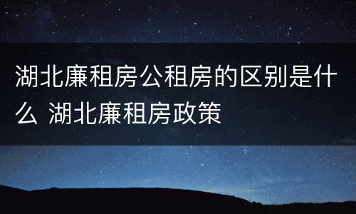湖北廉租房公租房的区别是什么 湖北廉租房政策