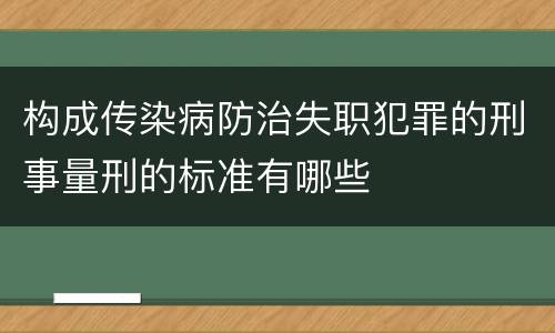 构成传染病防治失职犯罪的刑事量刑的标准有哪些