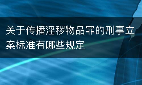 关于传播淫秽物品罪的刑事立案标准有哪些规定