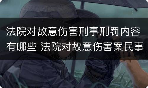 法院对故意伤害刑事刑罚内容有哪些 法院对故意伤害案民事赔偿会怎么判