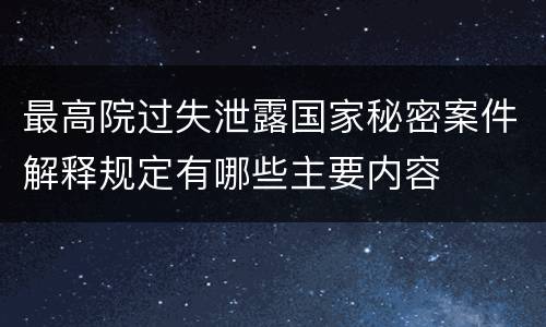 最高院过失泄露国家秘密案件解释规定有哪些主要内容