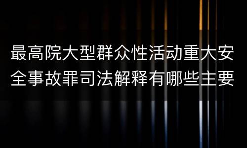 最高院大型群众性活动重大安全事故罪司法解释有哪些主要内容