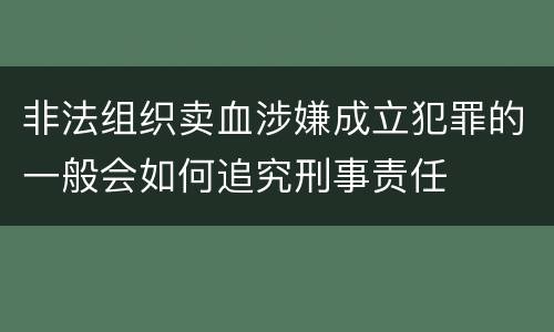 非法组织卖血涉嫌成立犯罪的一般会如何追究刑事责任
